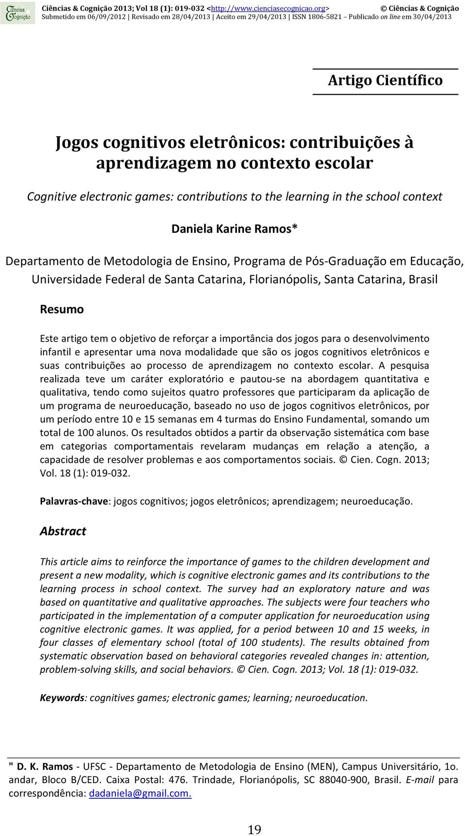 reforçar a importância dos jogos para o desenvolvimento infantil e apresentar uma nova modalidade que são os jogos cognitivos eletrônicos e suas contribuições ao processo de aprendizagem no contexto