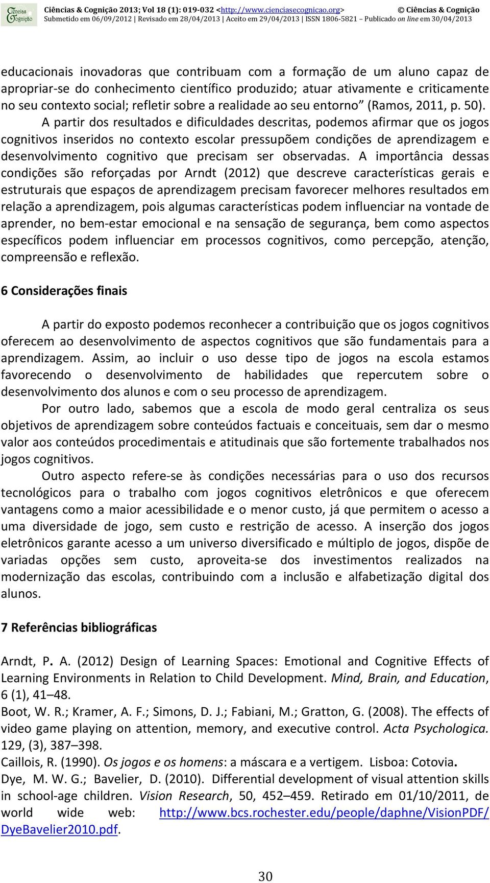 A partir dos resultados e dificuldades descritas, podemos afirmar que os jogos cognitivos inseridos no contexto escolar pressupõem condições de aprendizagem e desenvolvimento cognitivo que precisam