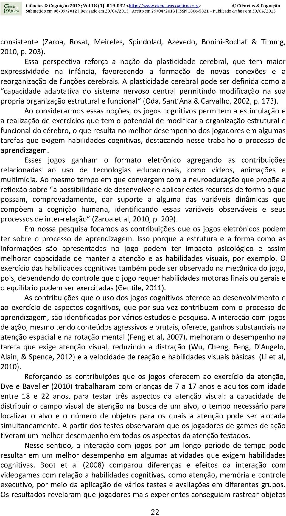 A plasticidade cerebral pode ser definida como a capacidade adaptativa do sistema nervoso central permitindo modificação na sua própria organização estrutural e funcional (Oda, Sant Ana & Carvalho,