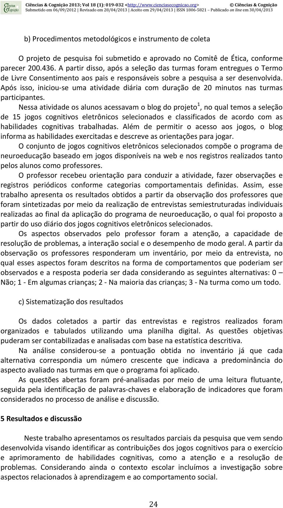 Após isso, iniciou- se uma atividade diária com duração de 20 minutos nas turmas participantes.