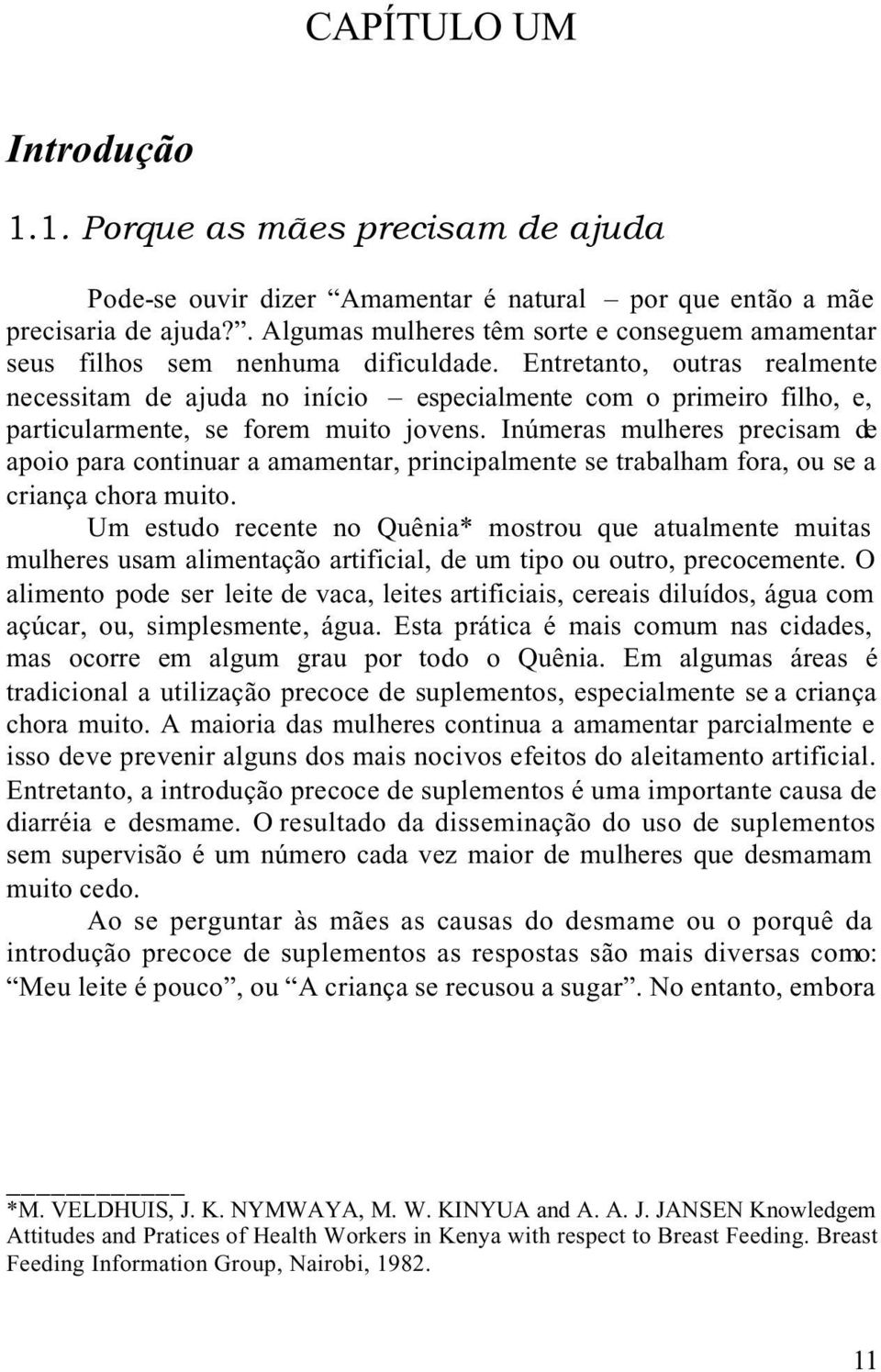 Entretanto, outras realmente necessitam de ajuda no início especialmente com o primeiro filho, e, particularmente, se forem muito jovens.