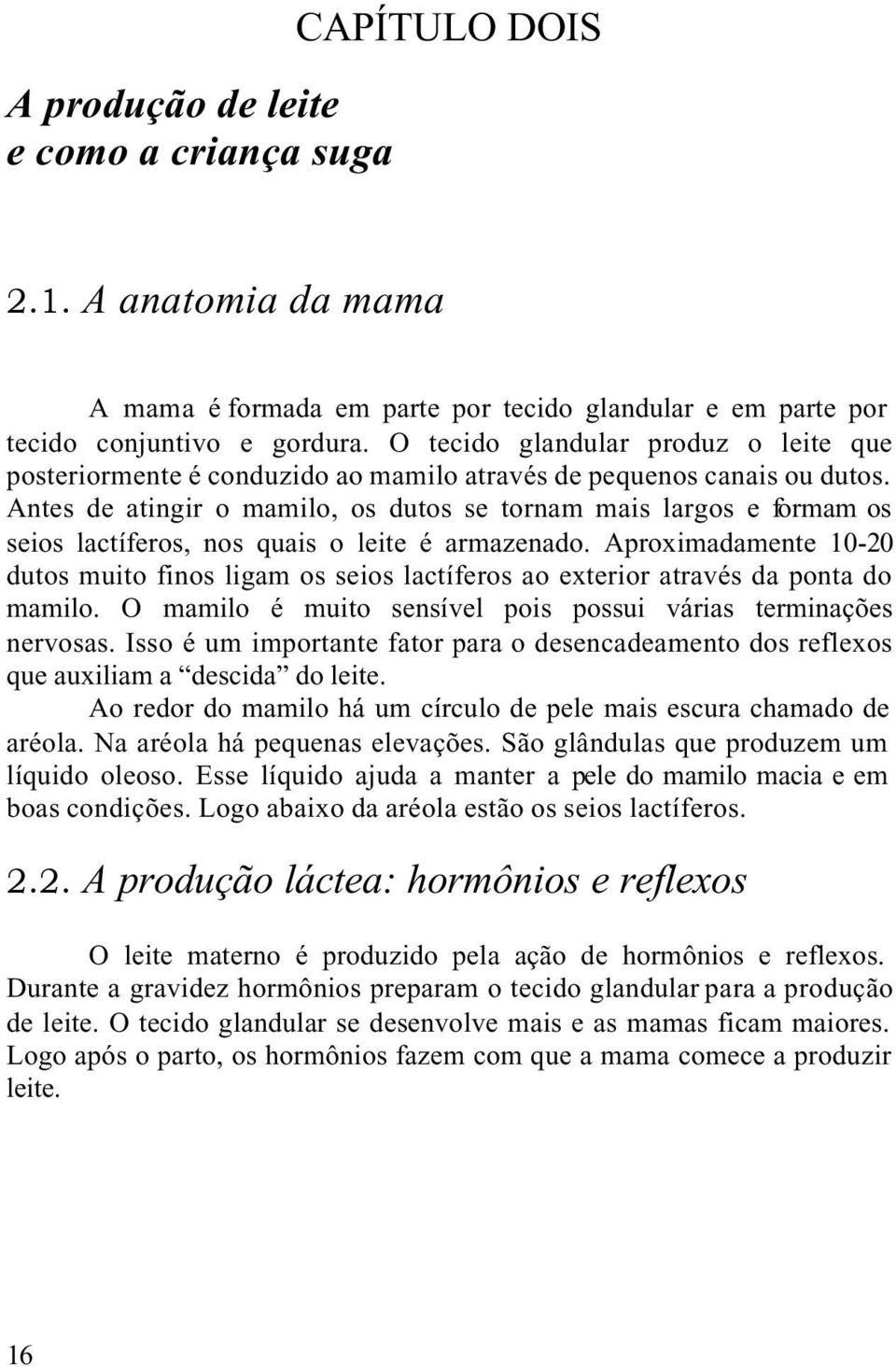 Antes de atingir o mamilo, os dutos se tornam mais largos e formam os seios lactíferos, nos quais o leite é armazenado.