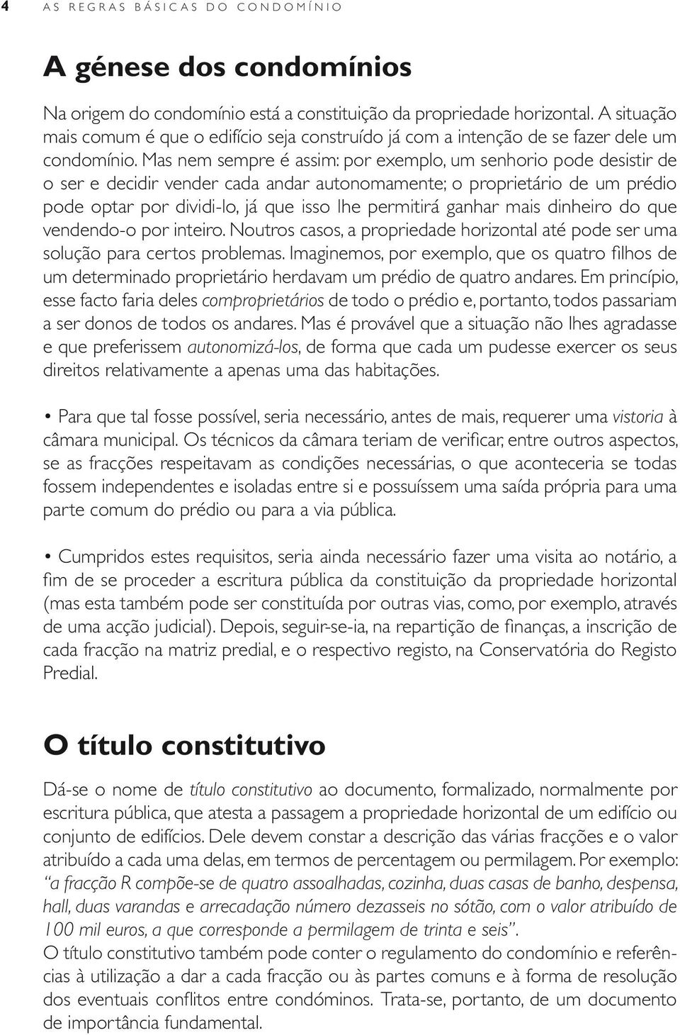 Mas nem sempre é assim: por exemplo, um senhorio pode desistir de o ser e decidir vender cada andar autonomamente; o proprietário de um prédio pode optar por dividi-lo, já que isso lhe permitirá