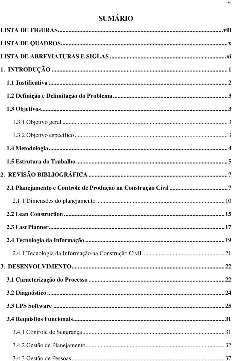 .. 10 2.2 Lean Construction... 15 2.3 Last Planner... 17 2.4 Tecnologia da Informação... 19 2.4.1 Tecnologia da Informação na Construção Civil... 21 3. DESENVOLVIMENTO... 22 3.