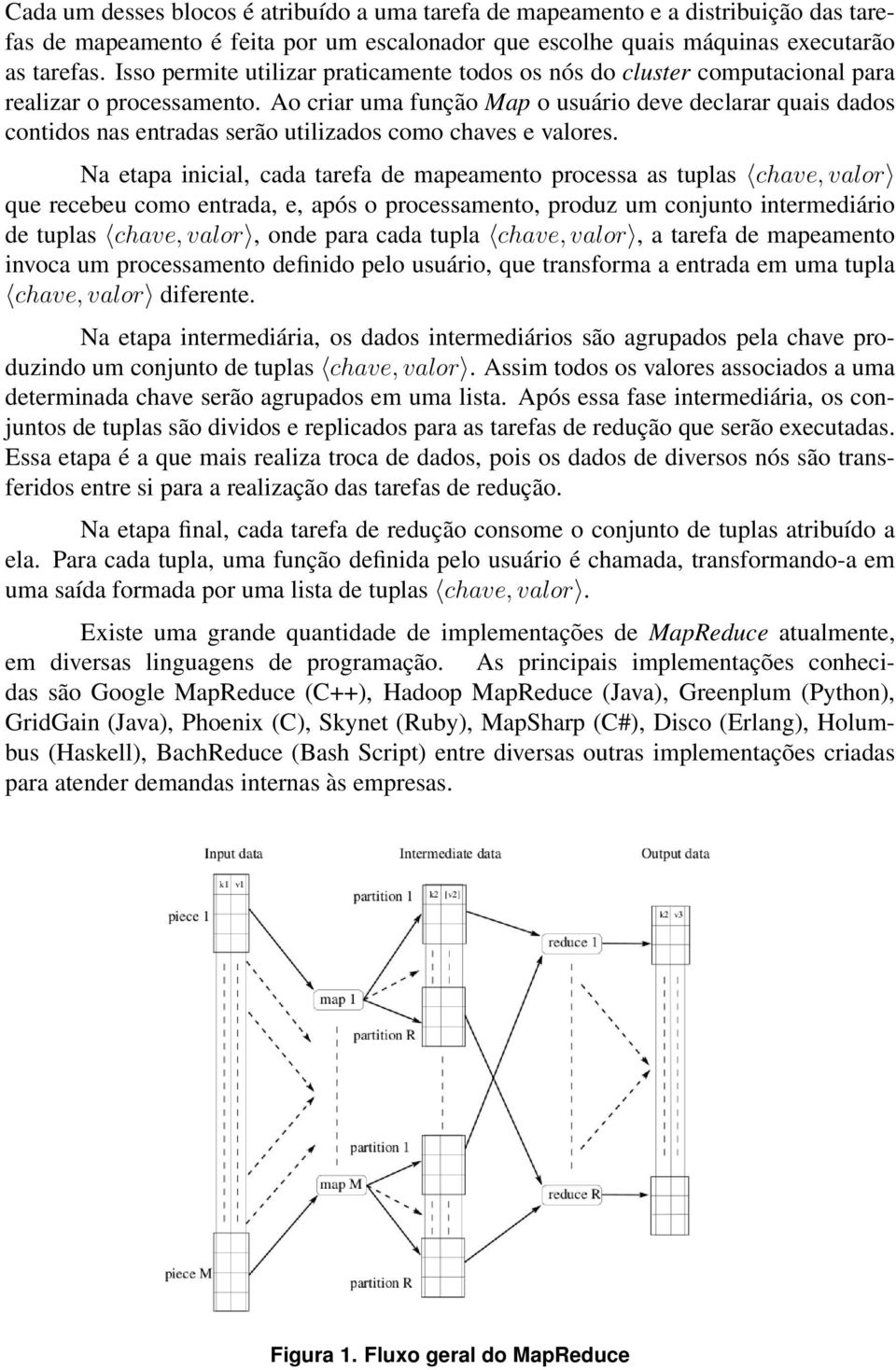 Ao criar uma função Map o usuário deve declarar quais dados contidos nas entradas serão utilizados como chaves e valores.