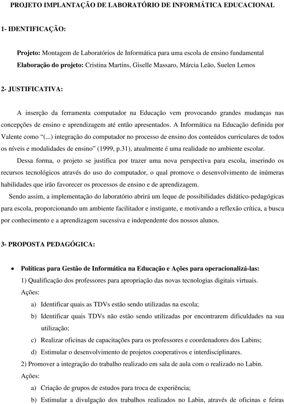 apresentados. A Informática na Educação definida por Valente como (...) integração do computador no processo de ensino dos conteúdos curriculares de todos os níveis e modalidades de ensino (1999, p.