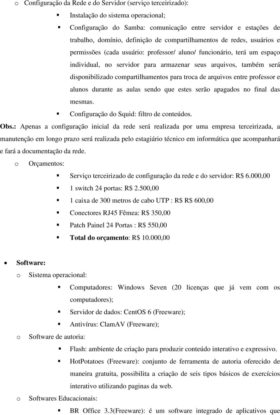 compartilhamentos para troca de arquivos entre professor e alunos durante as aulas sendo que estes serão apagados no final das mesmas. Configuração do Squid: filtro de conteúdos. Obs.