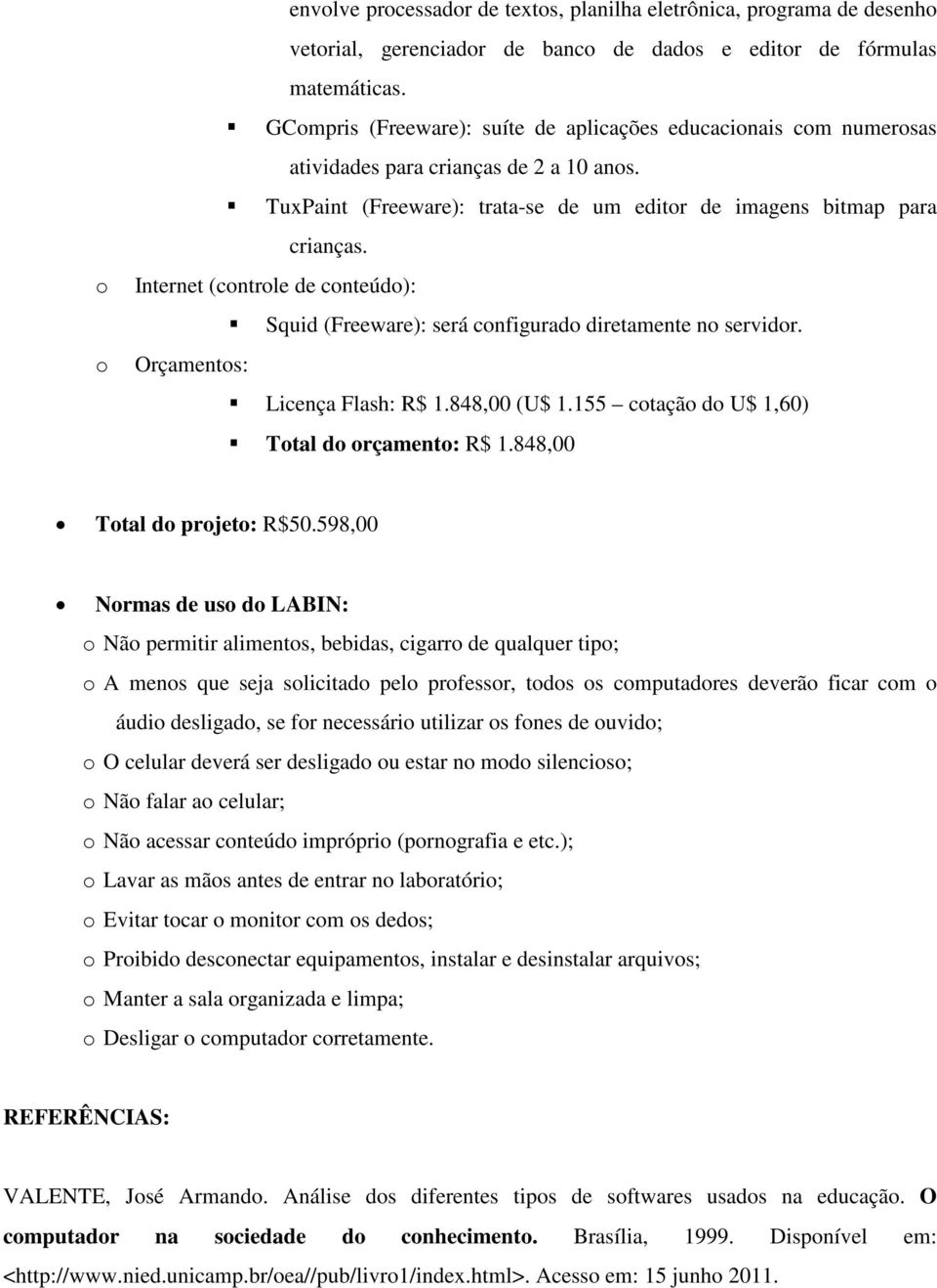 Internet (controle de conteúdo): Squid (Freeware): será configurado diretamente no servidor. Orçamentos: Licença Flash: R$ 1.848,00 (U$ 1.155 cotação do U$ 1,60) Total do orçamento: R$ 1.