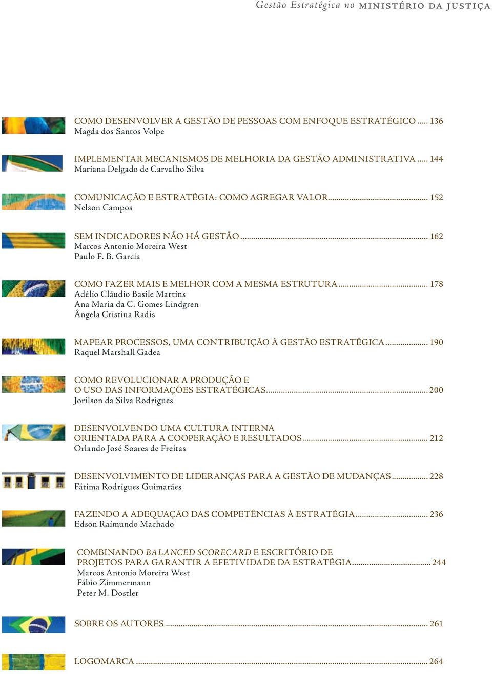 Garcia COMO FAZER MAIS E MELHOR COM A MESMA ESTRUTURA... 178 Adélio Cláudio Basile Martins Ana Maria da C. Gomes Lindgren Ângela Cristina Radis MAPEAR PROCESSOS, UMA CONTRIBUIÇÃO À GESTÃO ESTRATÉGICA.