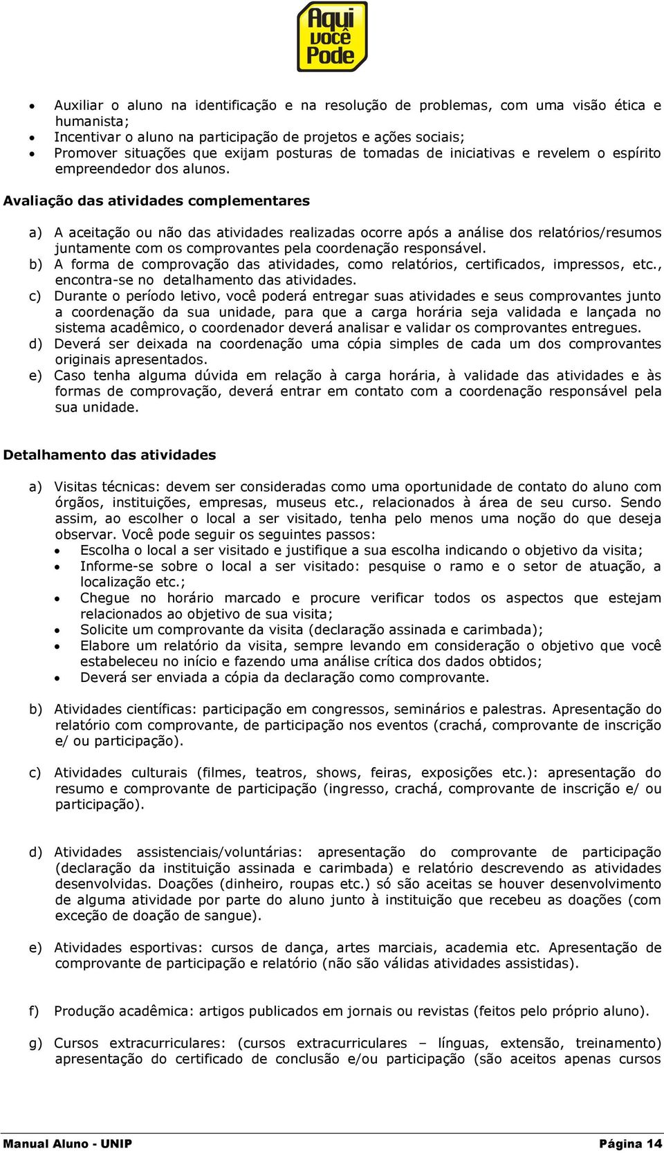 Avaliação das atividades complementares a) A aceitação ou não das atividades realizadas ocorre após a análise dos relatórios/resumos juntamente com os comprovantes pela coordenação responsável.