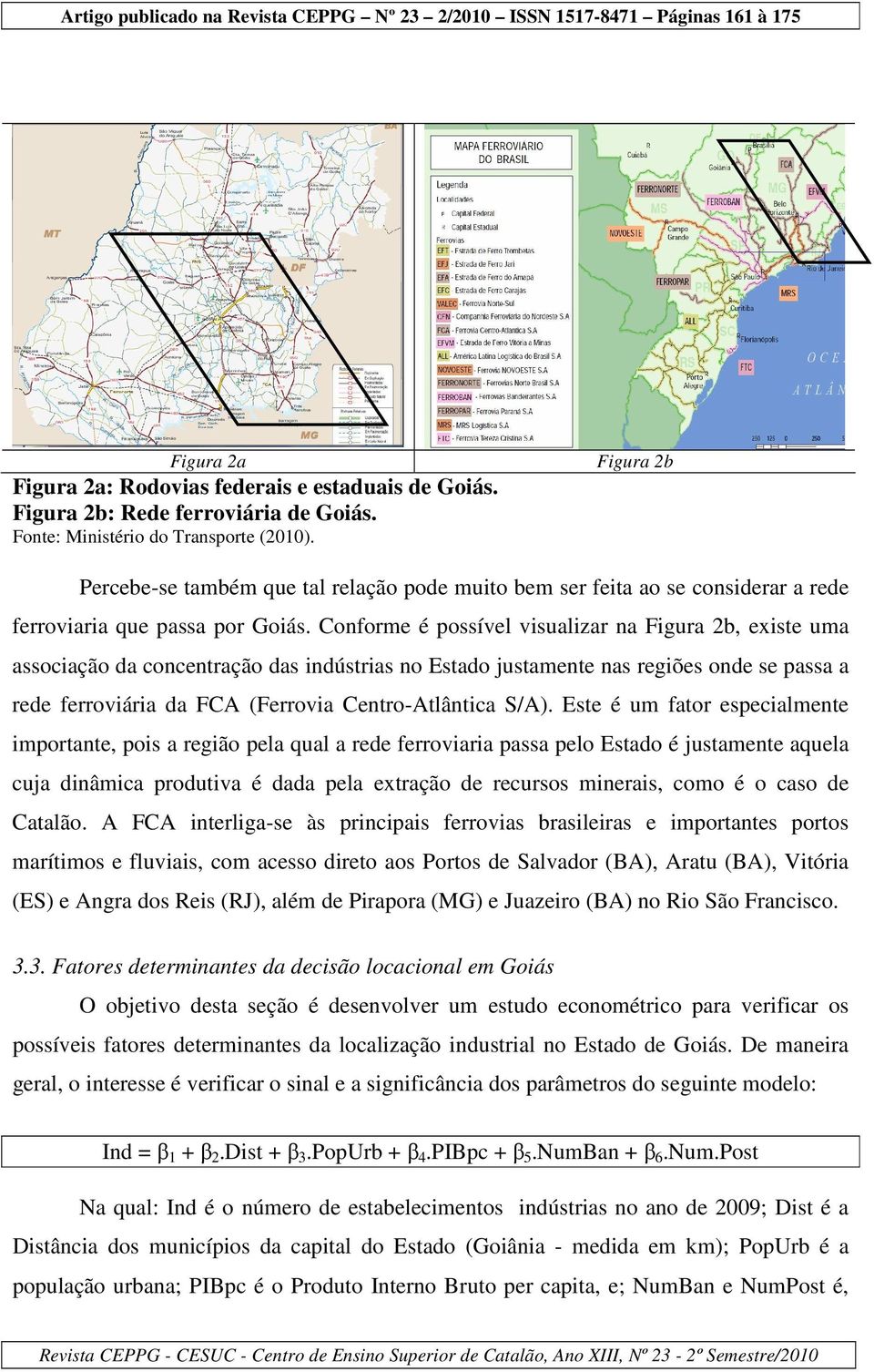 Conforme é possível visualizar na Figura 2b, existe uma associação da concentração das indústrias no Estado justamente nas regiões onde se passa a rede ferroviária da FCA (Ferrovia Centro-Atlântica