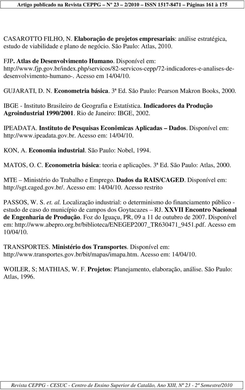 São Paulo: Pearson Makron Books, 2000. IBGE - Instituto Brasileiro de Geografia e Estatística. Indicadores da Produção Agroindustrial 1990/2001. Rio de Janeiro: IBGE, 2002. IPEADATA.