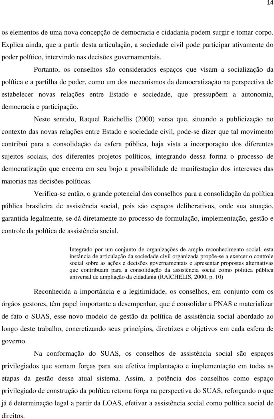 Portanto, os conselhos são considerados espaços que visam a socialização da política e a partilha de poder, como um dos mecanismos da democratização na perspectiva de estabelecer novas relações entre