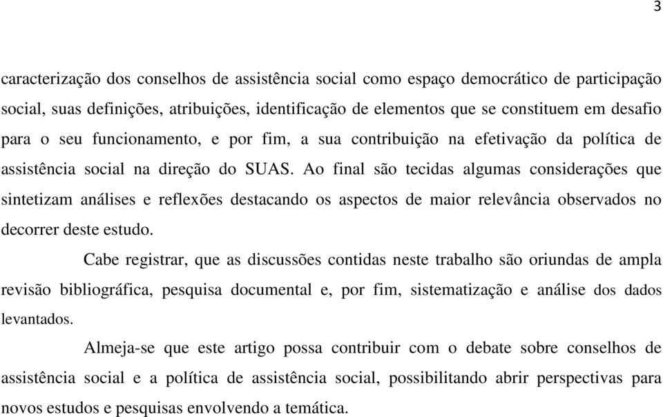 Ao final são tecidas algumas considerações que sintetizam análises e reflexões destacando os aspectos de maior relevância observados no decorrer deste estudo.