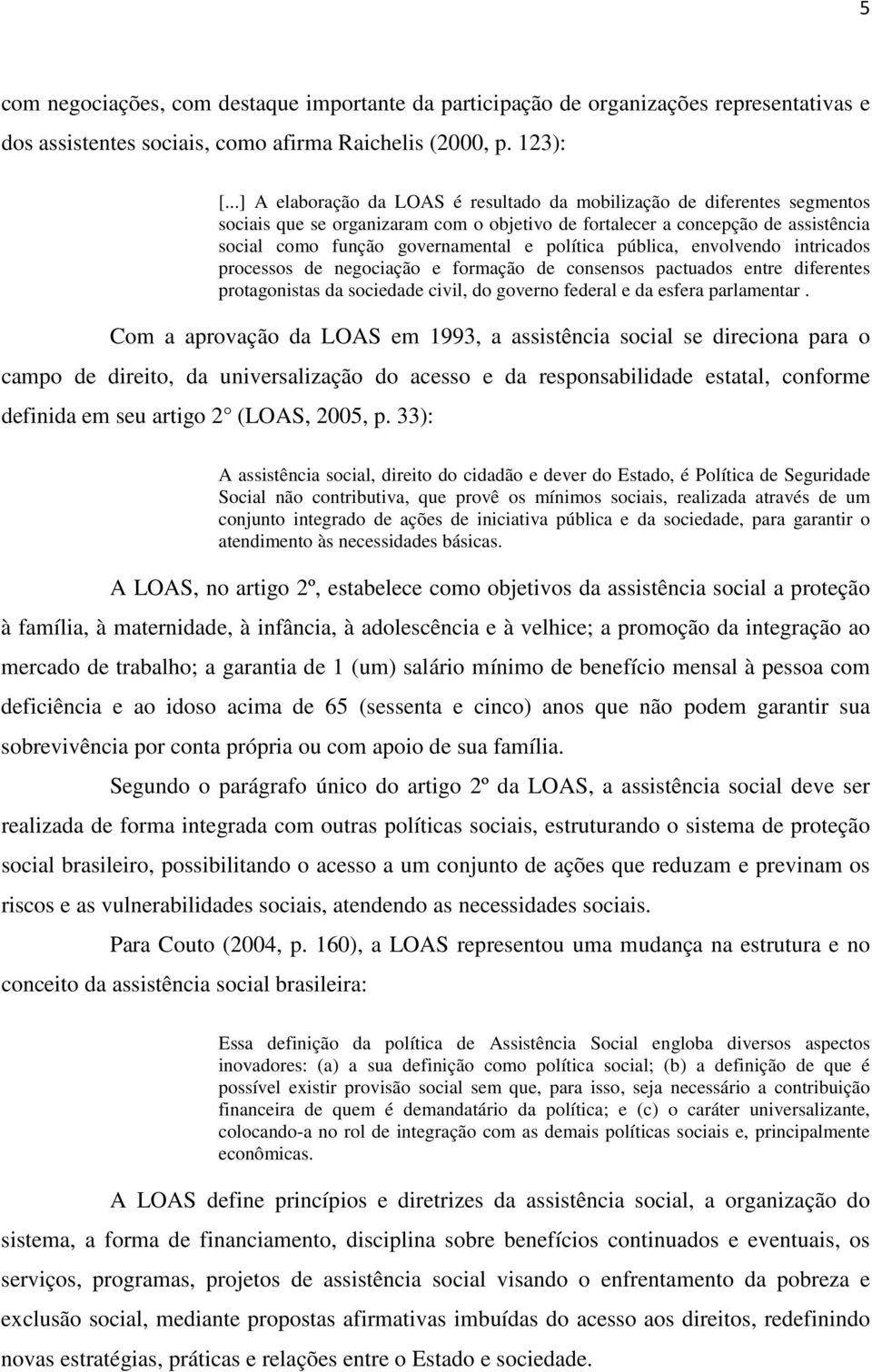 política pública, envolvendo intricados processos de negociação e formação de consensos pactuados entre diferentes protagonistas da sociedade civil, do governo federal e da esfera parlamentar.