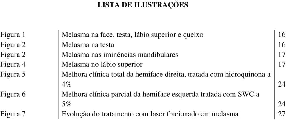 clínica total da hemiface direita, tratada com hidroquinona a 4% 24 Figura 6 Melhora clínica parcial da