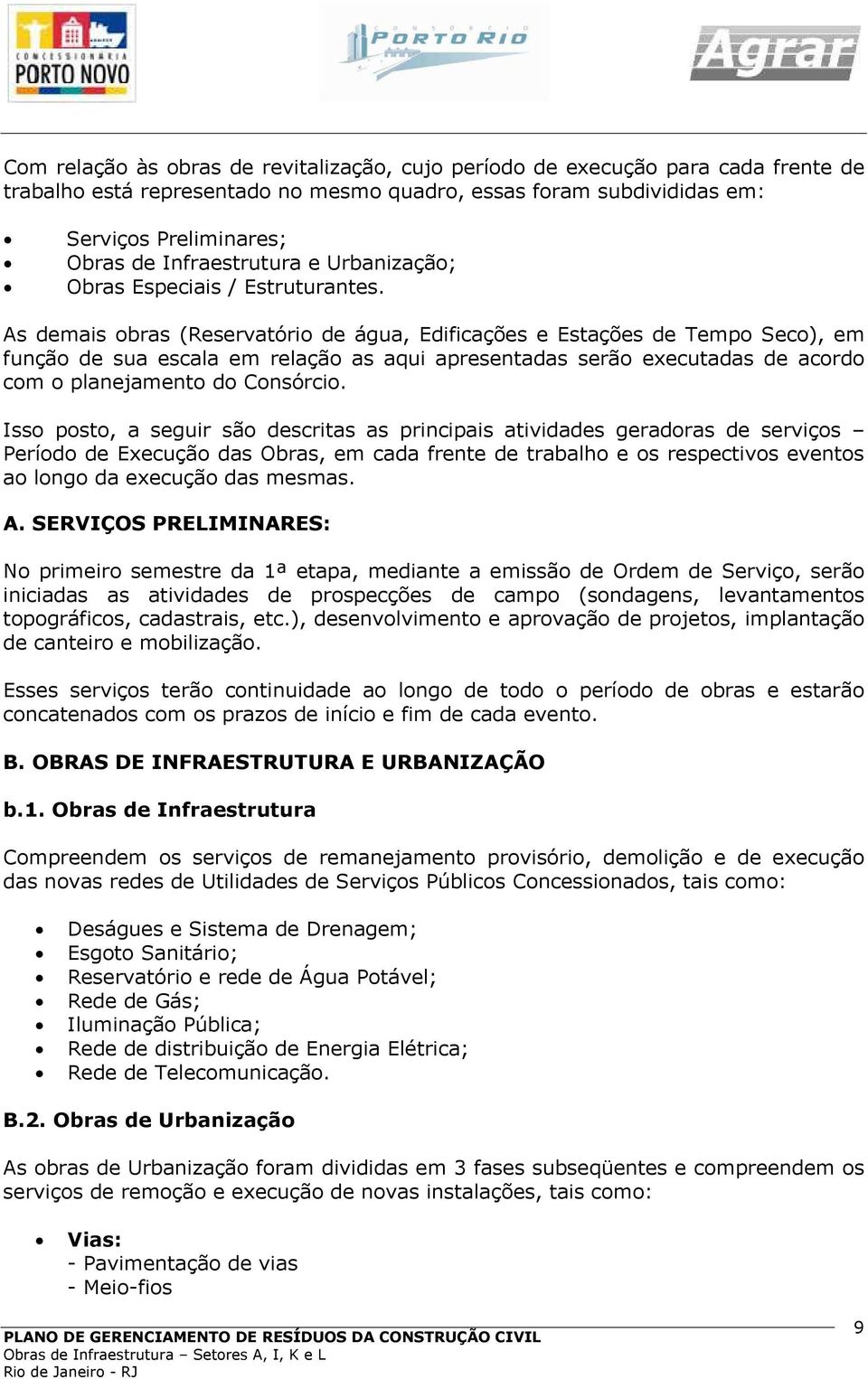 As demais obras (Reservatório de água, Edificações e Estações de Tempo Seco), em função de sua escala em relação as aqui apresentadas serão executadas de acordo com o planejamento do Consórcio.