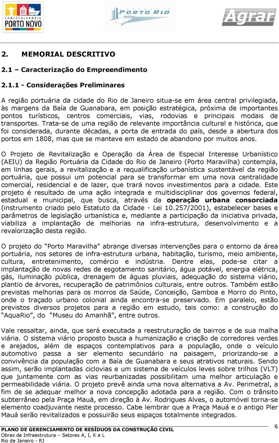 1 - Considerações Preliminares A região portuária da cidade do Rio de Janeiro situa-se em área central privilegiada, às margens da Baía de Guanabara, em posição estratégica, próxima de importantes