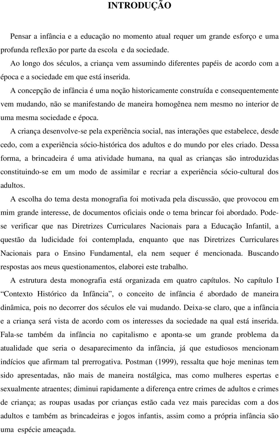 A concepção de infância é uma noção historicamente construída e consequentemente vem mudando, não se manifestando de maneira homogênea nem mesmo no interior de uma mesma sociedade e época.