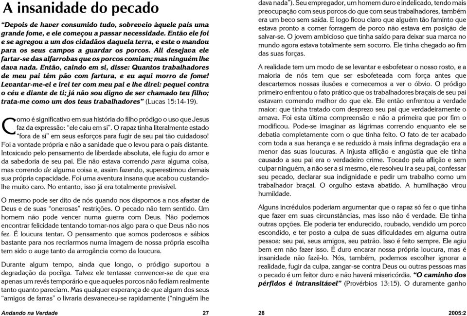 Ali desejava ele fartar-se das alfarrobas que os porcos comiam; mas ninguém lhe dava nada. Então, caindo em si, disse: Quantos trabalhadores de meu pai têm pão com fartura, e eu aqui morro de fome!