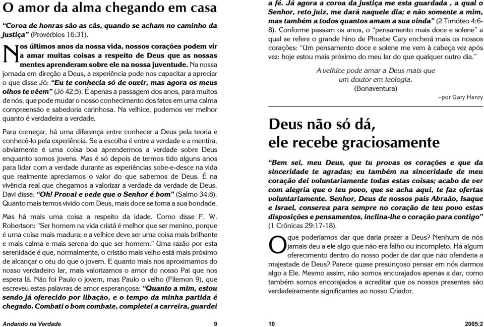 Na nossa jornada em direção a Deus, a experiência pode nos capacitar a apreciar o que disse Jó: Eu te conhecia só de ouvir, mas agora os meus olhos te vêem (Jó 42:5).