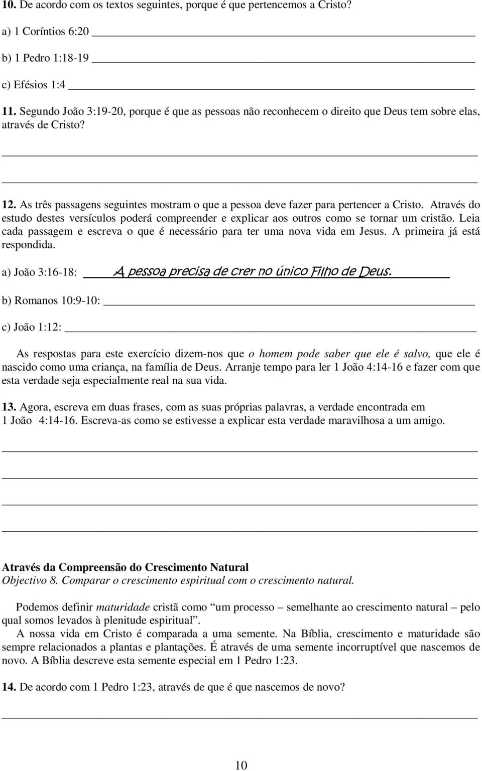 As três passagens seguintes mostram o que a pessoa deve fazer para pertencer a Cristo. Através do estudo destes versículos poderá compreender e explicar aos outros como se tornar um cristão.