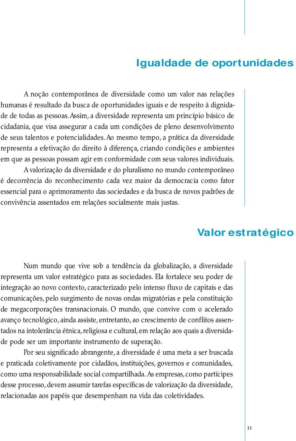 Ao mesmo tempo, a prática da diversidade representa a efetivação do direito à diferença, criando condições e ambientes em que as pessoas possam agir em conformidade com seus valores individuais.