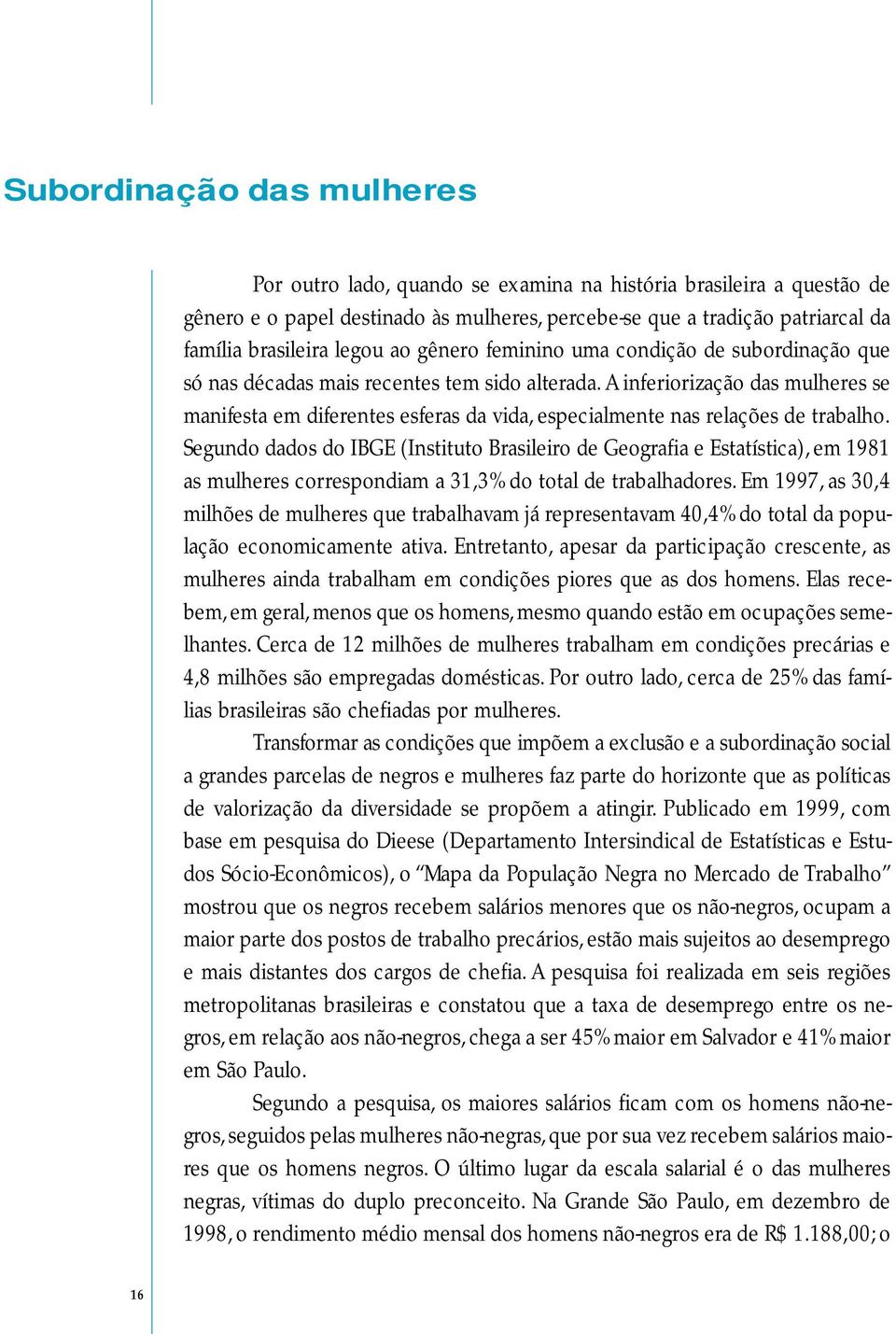 A inferiorização das mulheres se manifesta em diferentes esferas da vida, especialmente nas relações de trabalho.