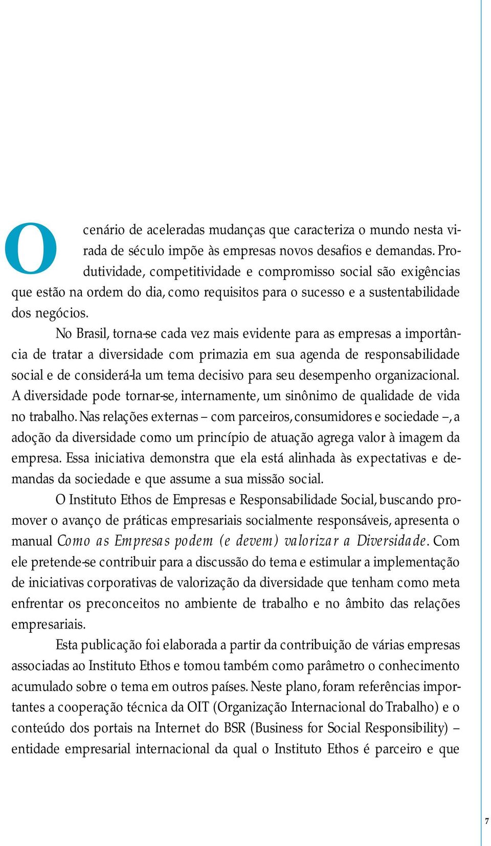 No Brasil, torna-se cada vez mais evidente para as empresas a importância de tratar a diversidade com primazia em sua agenda de responsabilidade social e de considerá-la um tema decisivo para seu