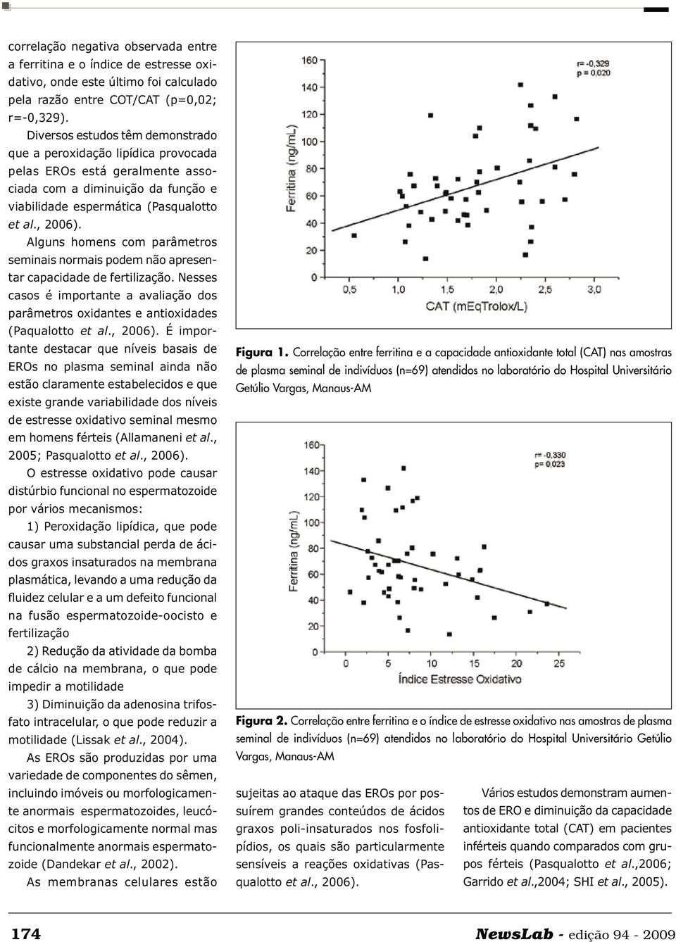 Alguns homens com parâmetros seminais normais podem não apresentar capacidade de fertilização. Nesses casos é importante a avaliação dos parâmetros oxidantes e antioxidades (Paqualotto et al., 2006).