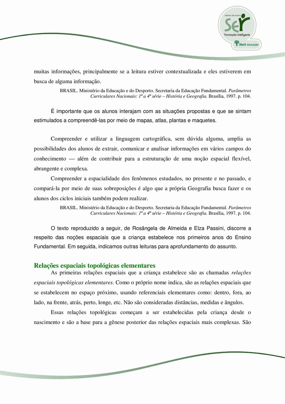 É importante que os alunos interajam com as situações propostas e que se sintam estimulados a compreendê-las por meio de mapas, atlas, plantas e maquetes.