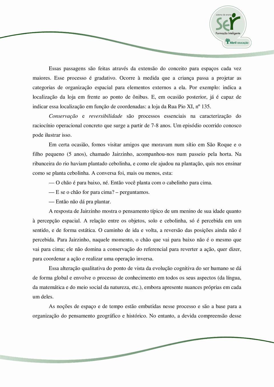 E, em ocasião posterior, já é capaz de indicar essa localização em função de coordenadas: a loja da Rua Pio XI, nº 135.