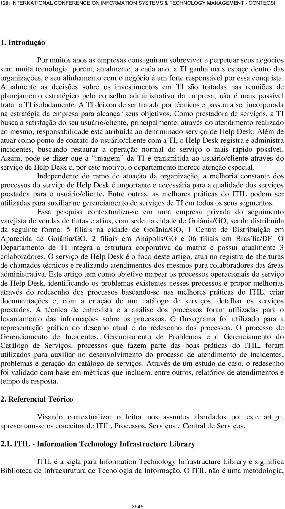 Atualmente as decisões sobre os investimentos em TI são tratadas nas reuniões de planejamento estratégico pelo conselho administrativo da empresa, não é mais possível tratar a TI isoladamente.