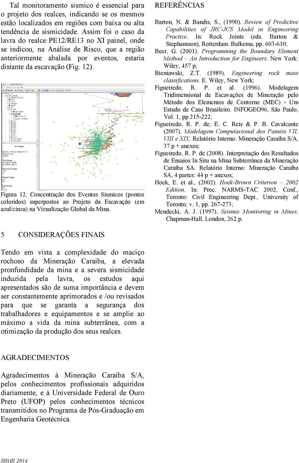 Concentração dos Eventos Sismicos (pontos coloridos) superpostos ao Projeto da Escavação (em azul/cinza) na Vizualização Global da Mina. REFERÊNCIAS Barton, N. & Bandis, S., (1990).