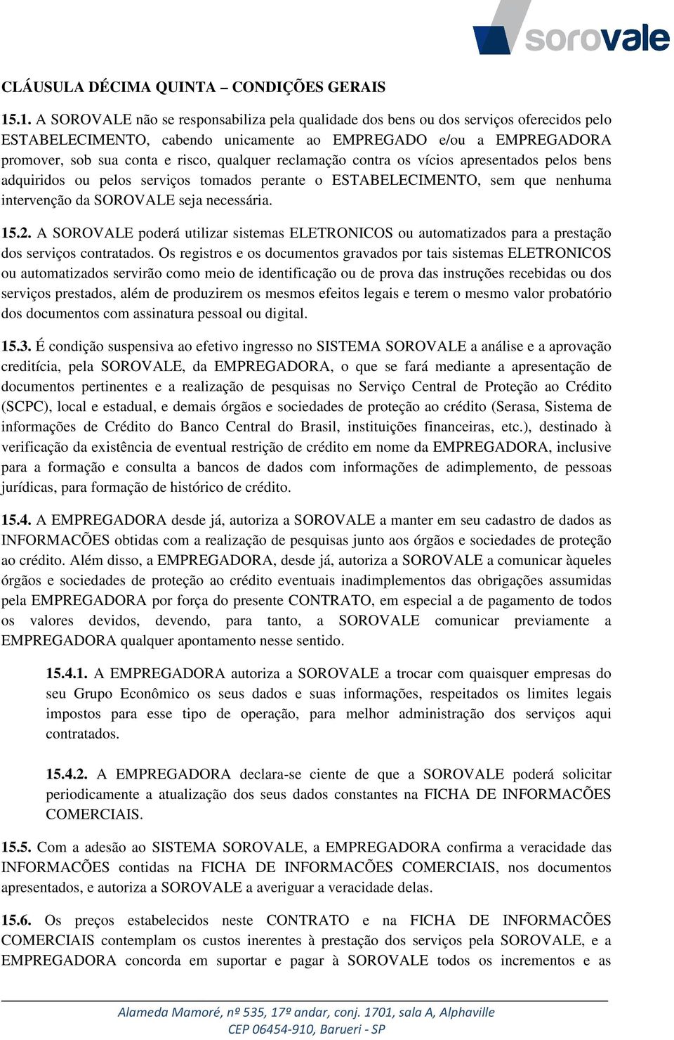 qualquer reclamação contra os vícios apresentados pelos bens adquiridos ou pelos serviços tomados perante o ESTABELECIMENTO, sem que nenhuma intervenção da SOROVALE seja necessária. 15.2.