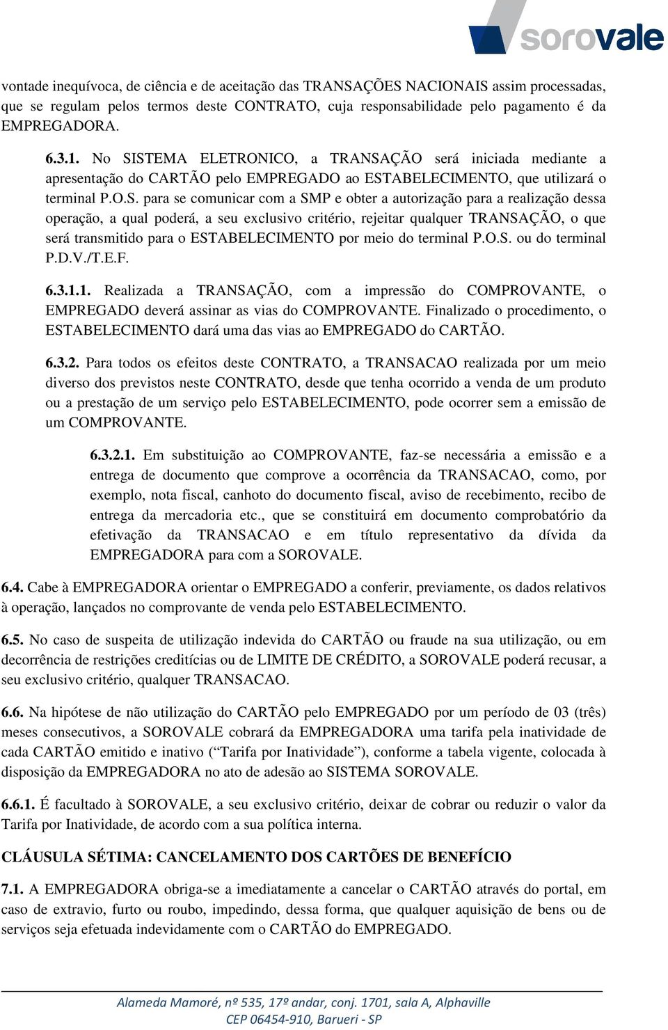 para a realização dessa operação, a qual poderá, a seu exclusivo critério, rejeitar qualquer TRANSAÇÃO, o que será transmitido para o ESTABELECIMENTO por meio do terminal P.O.S. ou do terminal P.D.V.