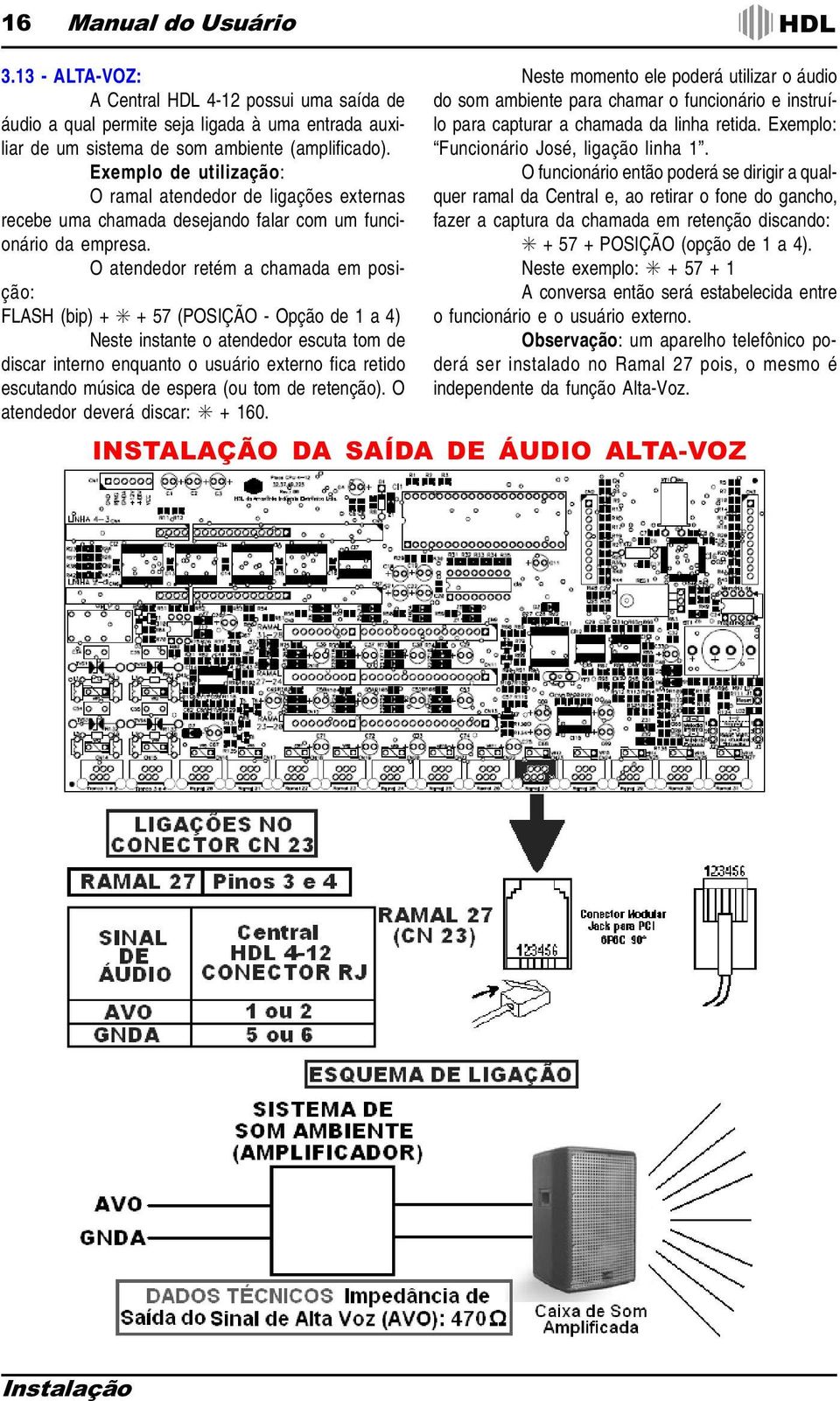 O atendedor retém a chamada em posição: FLASH (bip) + + 57 (POSIÇÃO - Opção de 1 a 4) Neste instante o atendedor escuta tom de discar interno enquanto o usuário externo fica retido escutando música