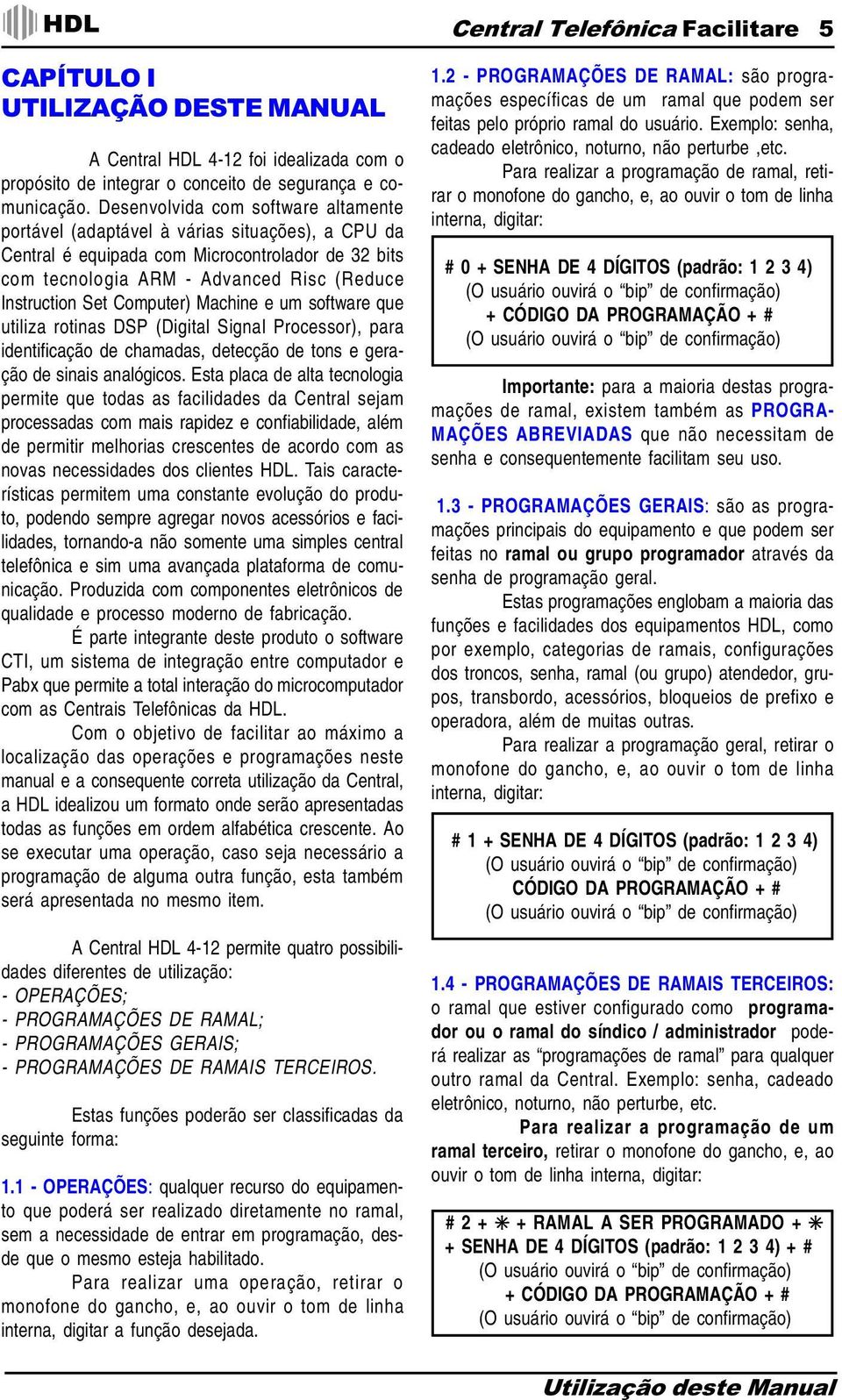 Computer) Machine e um software que utiliza rotinas DSP (Digital Signal Processor), para identificação de chamadas, detecção de tons e geração de sinais analógicos.