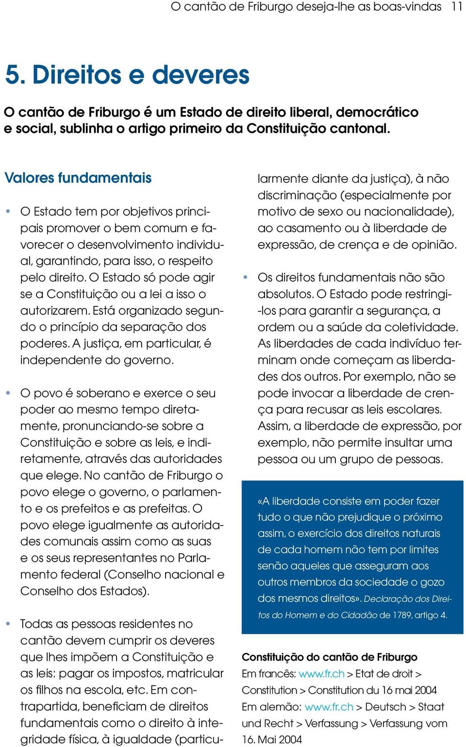 O Estado só pode agir se a Constituição ou a lei a isso o autorizarem. Está organizado segundo o princípio da separação dos poderes. A justiça, em particular, é independente do governo.