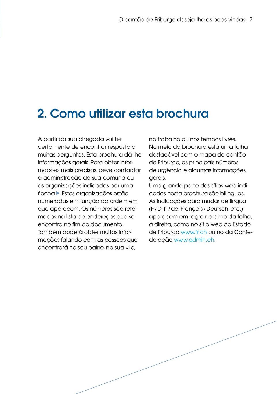 Estas organizações estão numeradas em função da ordem em que aparecem. Os números são retomados na lista de endereços que se encontra no fim do documento.