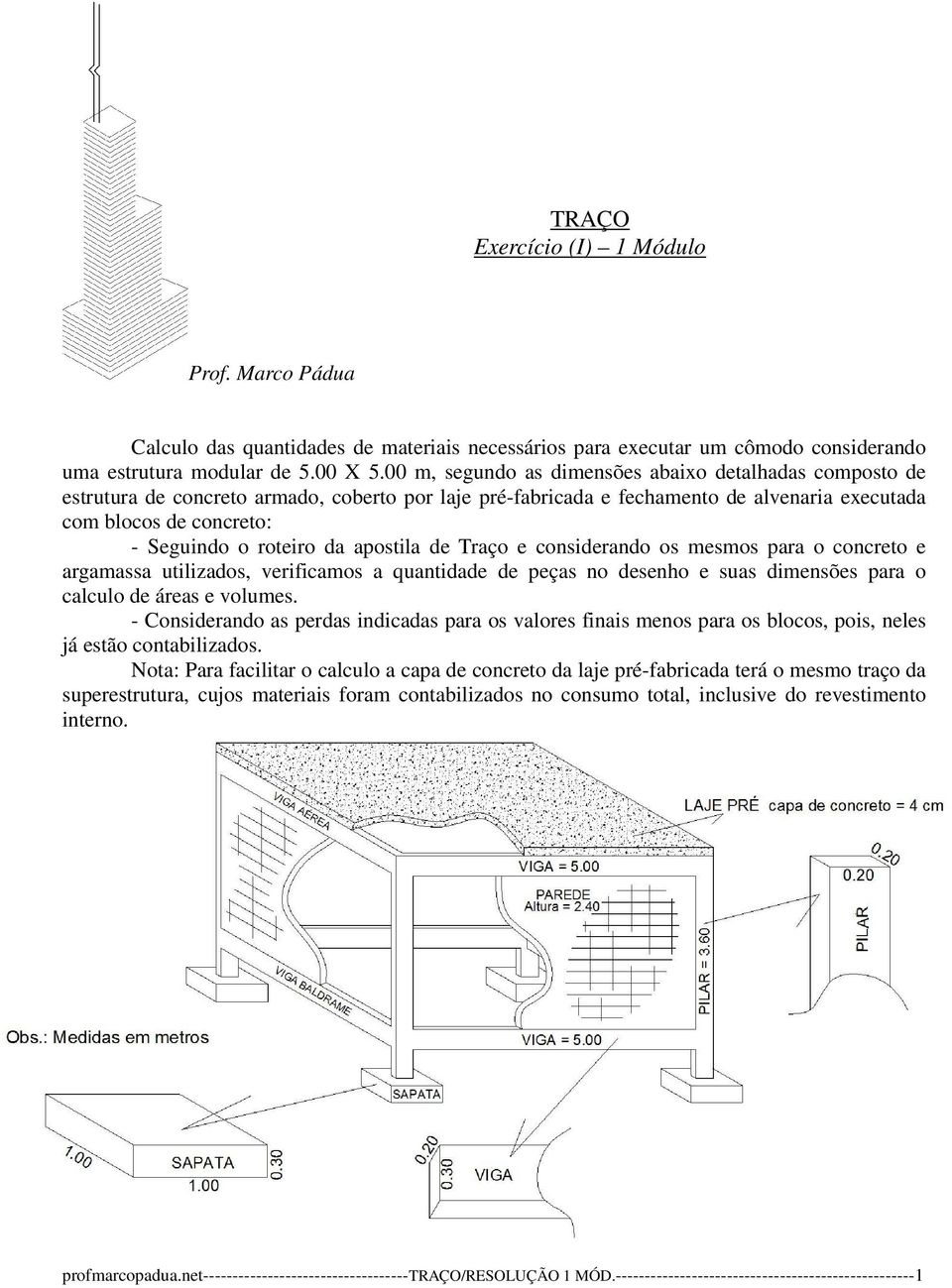 da apostila de Traço e considerando os mesmos para o concreto e argamassa utilizados, verificamos a quantidade de peças no desenho e suas dimensões para o calculo de áreas e volumes.