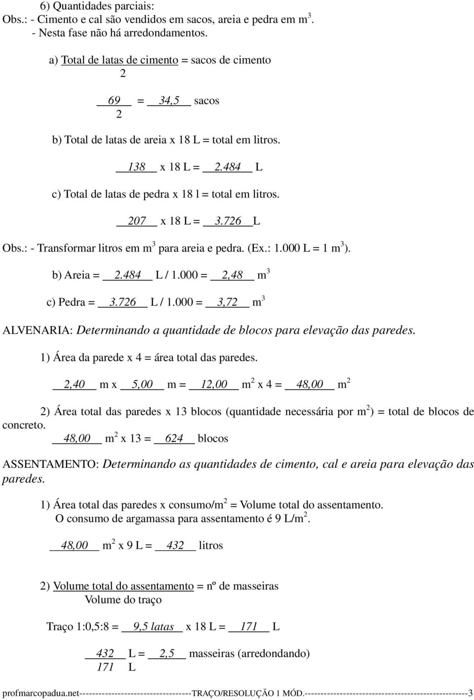 000 =,48 m 3 c) Pedra = 3.76 L / 1.000 = 3,7 m 3 ALVENARIA: Determinando a quantidade de blocos para elevação das paredes. 1) Área da parede x 4 = área total das paredes.