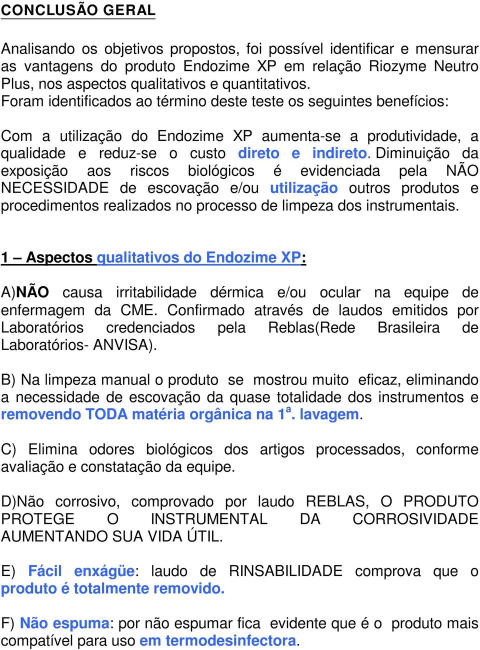 Diminuição da exposição aos riscos biológicos é evidenciada pela NÃO NECESSIDADE de escovação e/ou utilização outros produtos e procedimentos realizados no processo de limpeza dos instrumentais.