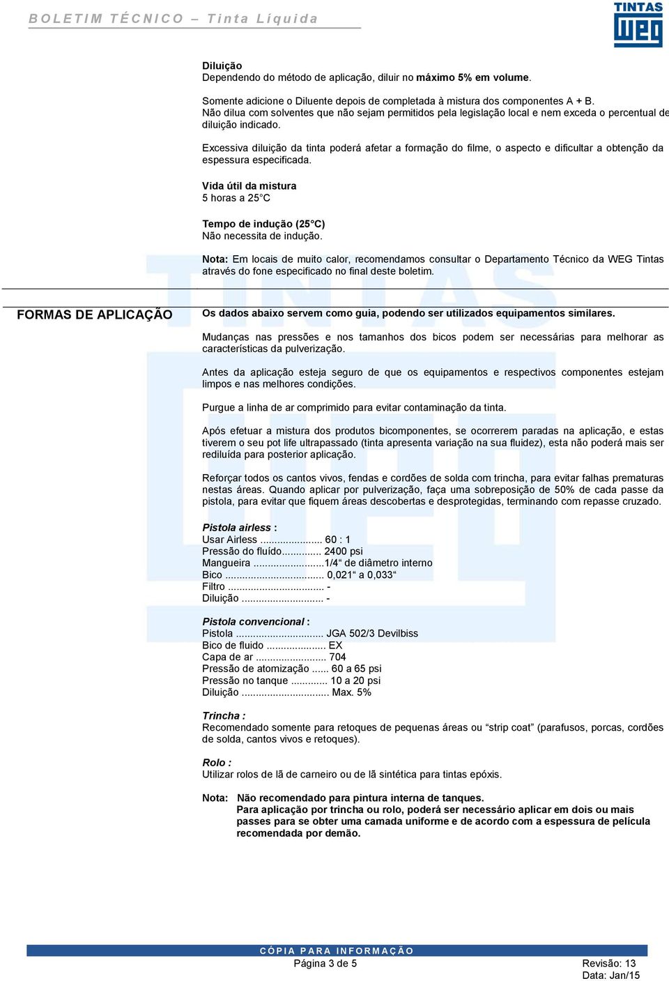 Excessiva diluição da tinta poderá afetar a formação do filme, o aspecto e dificultar a obtenção da espessura especificada.