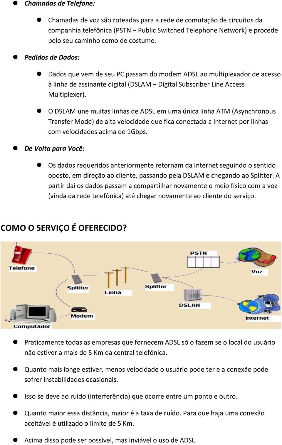 O DSLAM une muitas linhas de ADSL em uma única linha ATM (Asynchronous Transfer Mode) de alta velocidade que fica conectada a Internet por linhas com velocidades acima de 1Gbps.