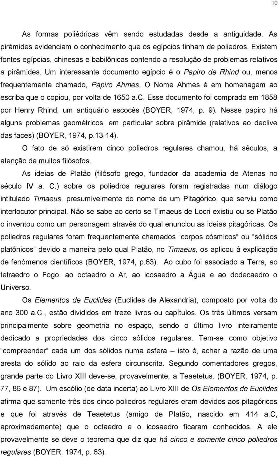 Um interessante documento egípcio é o Papiro de Rhind ou, menos frequentemente chamado, Papiro Ahmes. O Nome Ahmes é em homenagem ao escriba que o copiou, por volta de 1650 a.c. Esse documento foi comprado em 1858 por Henry Rhind, um antiquário escocês (BOYER, 1974, p.