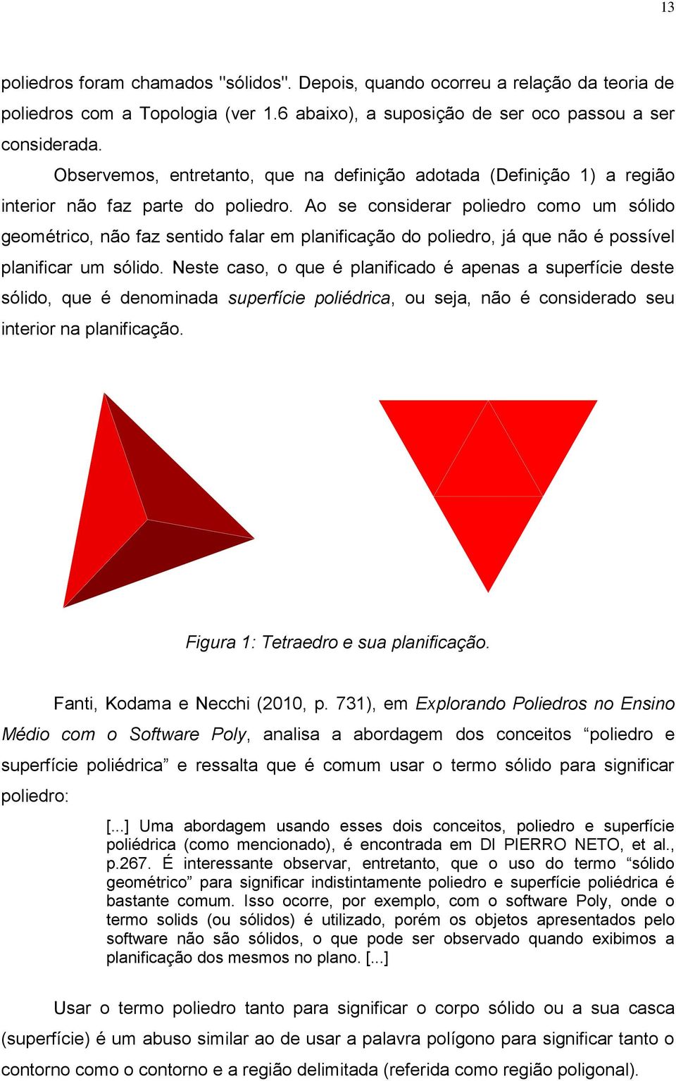 Ao se considerar poliedro como um sólido geométrico, não faz sentido falar em planificação do poliedro, já que não é possível planificar um sólido.