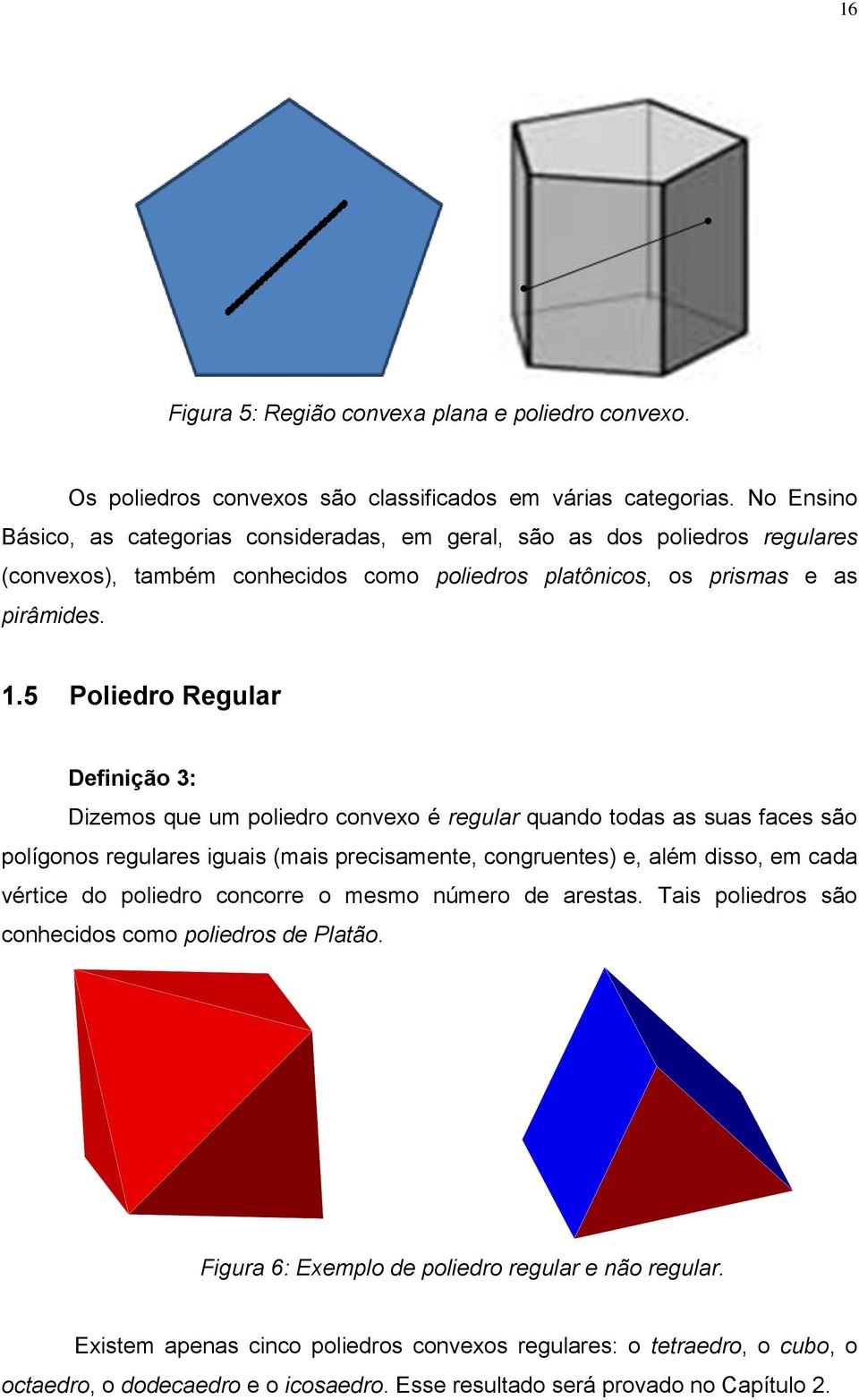5 Poliedro Regular Definição 3: Dizemos que um poliedro convexo é regular quando todas as suas faces são polígonos regulares iguais (mais precisamente, congruentes) e, além disso, em cada vértice do