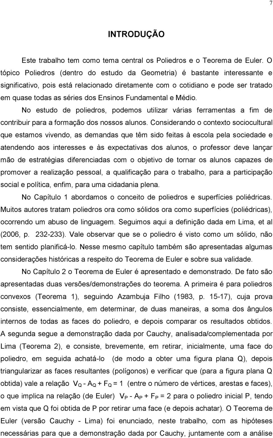 Fundamental e Médio. No estudo de poliedros, podemos utilizar várias ferramentas a fim de contribuir para a formação dos nossos alunos.