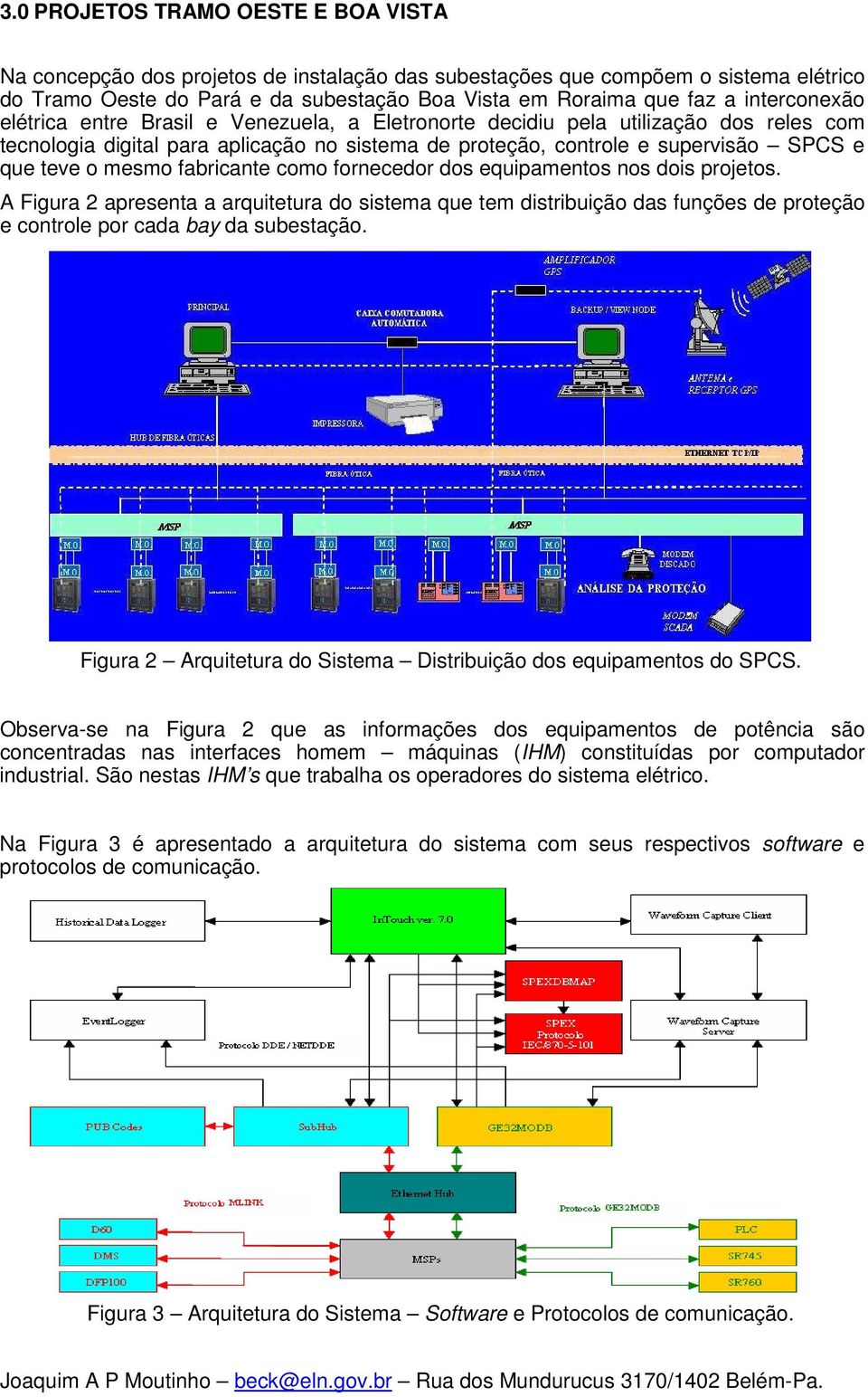 mesmo fabricante como fornecedor dos equipamentos nos dois projetos. A Figura 2 apresenta a arquitetura do sistema que tem distribuição das funções de proteção e controle por cada bay da subestação.